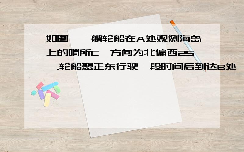 如图,一艘轮船在A处观测海岛上的哨所C,方向为北偏西25°.轮船想正东行驶一段时间后到达B处,在观测,此时哨所C在北偏西的70°方向.那么哨所C观测轮船前后位置的视角∠ACB的度数为多少?