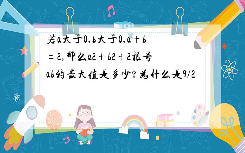 若a大于0,b大于0,a+b=2,那么a2+b2+2根号ab的最大值是多少?为什么是9/2