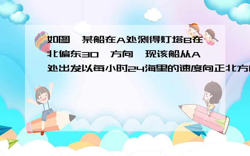 如图,某船在A处测得灯塔B在北偏东30°方向,现该船从A处出发以每小时24海里的速度向正北方向向航行15分钟到达C处,在C处测得灯塔B在北偏东45°的方向,求A到灯塔B的距离（结果取精确值）