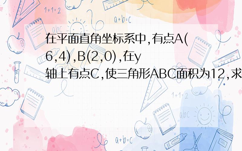 在平面直角坐标系中,有点A(6,4),B(2,0),在y轴上有点C,使三角形ABC面积为12,求C点坐标坐标面积