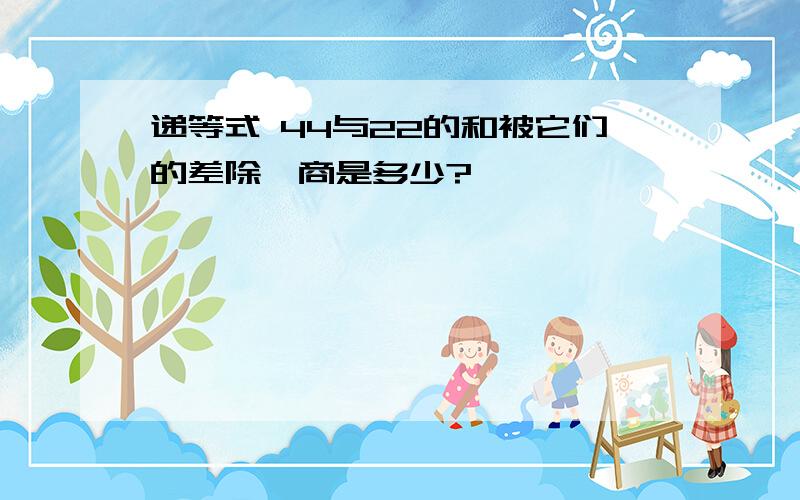 递等式 44与22的和被它们的差除,商是多少?