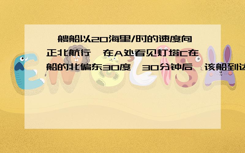 一艘船以20海里/时的速度向正北航行,在A处看见灯塔C在船的北偏东30度,30分钟后,该船到达B,看见 灯塔C在船北偏东60度,已知灯塔C的周围9还有有暗礁!求点C到直线AB的距离!若这船继续向北航行,