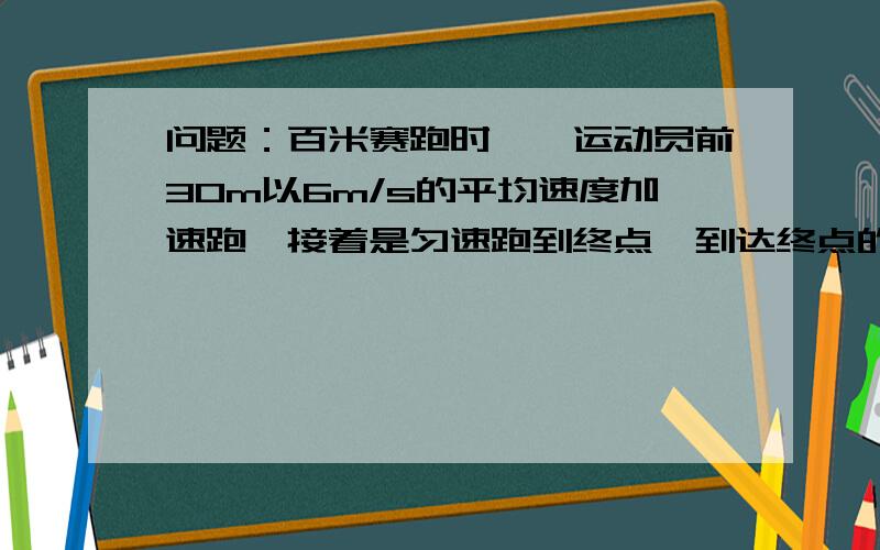 问题：百米赛跑时,一运动员前30m以6m/s的平均速度加速跑,接着是匀速跑到终点,到达终点的成绩是12s,则后70m的平均速度为（  ）m/s,第6s末速度为（ ）m/s,全程的平均速度是（ ）m/s.要详解好的