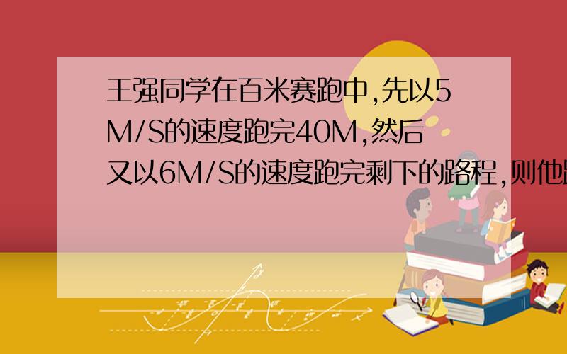 王强同学在百米赛跑中,先以5M/S的速度跑完40M,然后又以6M/S的速度跑完剩下的路程,则他跑完全程所用时间为___S,全程平均速度为___M/S