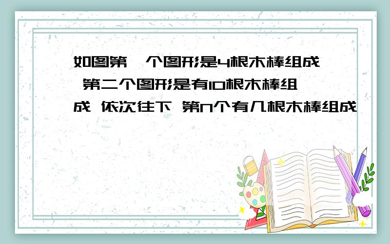 如图第一个图形是4根木棒组成 第二个图形是有10根木棒组成 依次往下 第N个有几根木棒组成