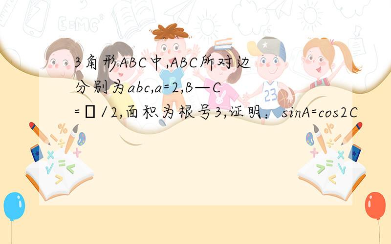 3角形ABC中,ABC所对边分别为abc,a=2,B—C=π/2,面积为根号3,证明：sinA=cos2C