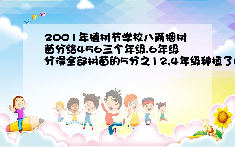 2001年植树节学校八两捆树苗分给456三个年级.6年级分得全部树苗的5分之12,4年级种植了60棵,五年级分到80棵,已知第一捆树苗是第二捆树苗的7分之8.1.456三个年级共种树苗多少棵?两捆树苗个多