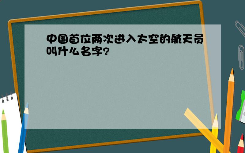 中国首位两次进入太空的航天员叫什么名字?