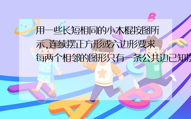 用一些长短相同的小木棍按图所示,连续摆正方形或六边形要求每两个相邻的图形只有一条公共边已知摆放的正方形比六边形多4个,并且一共用了110个小木棍,问连续摆放了正方形和六边形各多