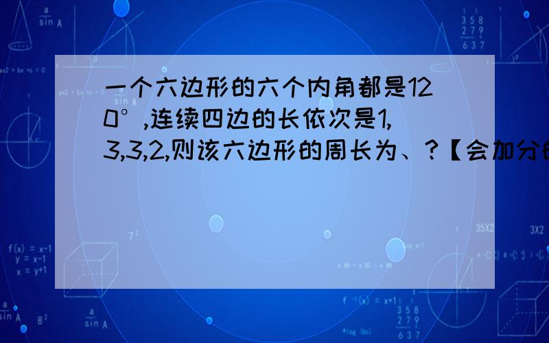 一个六边形的六个内角都是120°,连续四边的长依次是1,3,3,2,则该六边形的周长为、?【会加分的】30上限,因为保守起见所以真不敢多扔分出去有图可画吗？我只知道：3-（2-1）3+（2-1）