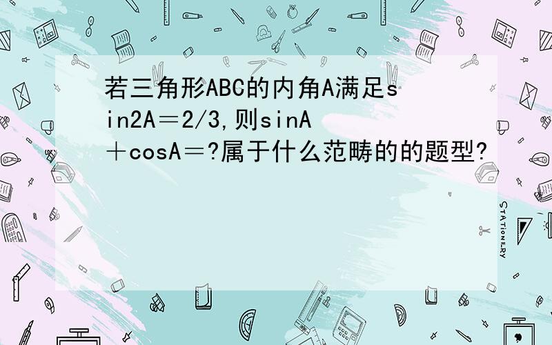 若三角形ABC的内角A满足sin2A＝2/3,则sinA＋cosA＝?属于什么范畴的的题型?