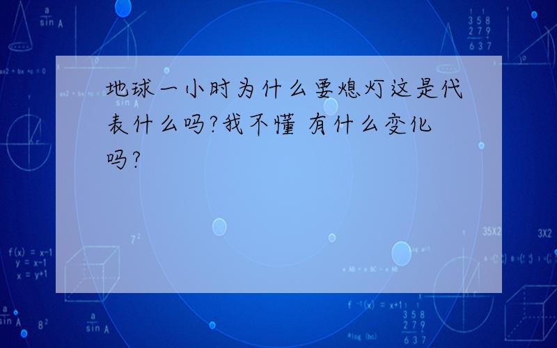 地球一小时为什么要熄灯这是代表什么吗?我不懂 有什么变化吗?