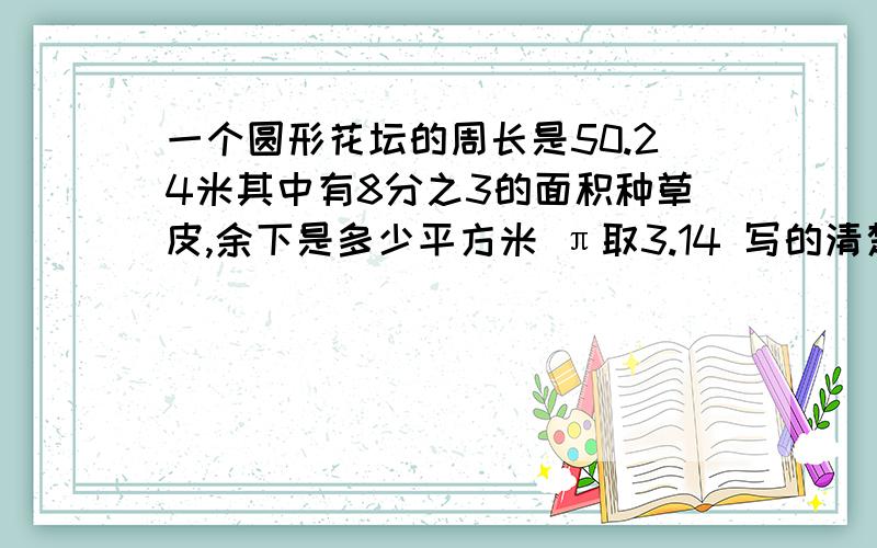 一个圆形花坛的周长是50.24米其中有8分之3的面积种草皮,余下是多少平方米 π取3.14 写的清楚