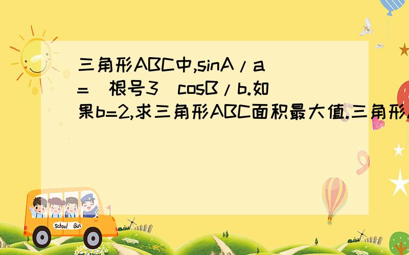 三角形ABC中,sinA/a=(根号3)cosB/b.如果b=2,求三角形ABC面积最大值.三角形ABC中,sinA/a=(根号3)cosB/b. 如果b=2,求三角形ABC面积最大值.  请问我这样解哪里错了?答案应该是根号3