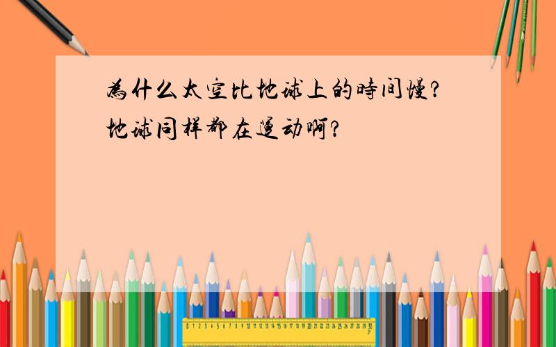 为什么太空比地球上的时间慢?地球同样都在运动啊?