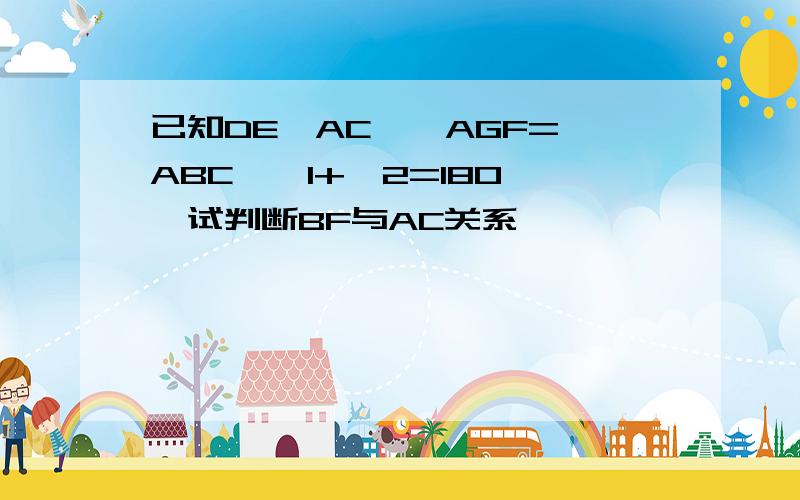 已知DE⊥AC,∠AGF=∠ABC,∠1+∠2=180°,试判断BF与AC关系