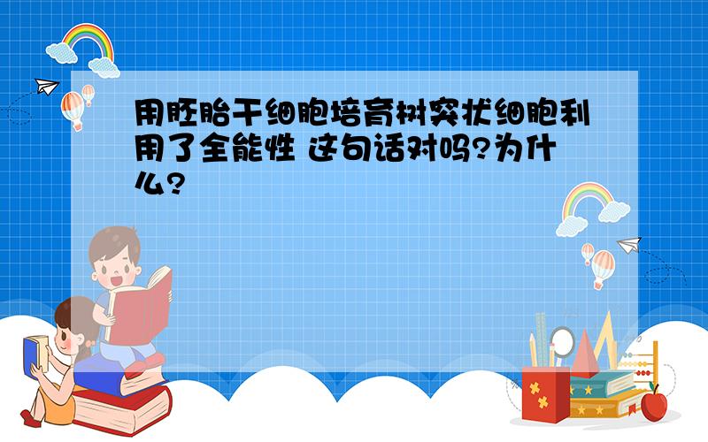 用胚胎干细胞培育树突状细胞利用了全能性 这句话对吗?为什么?