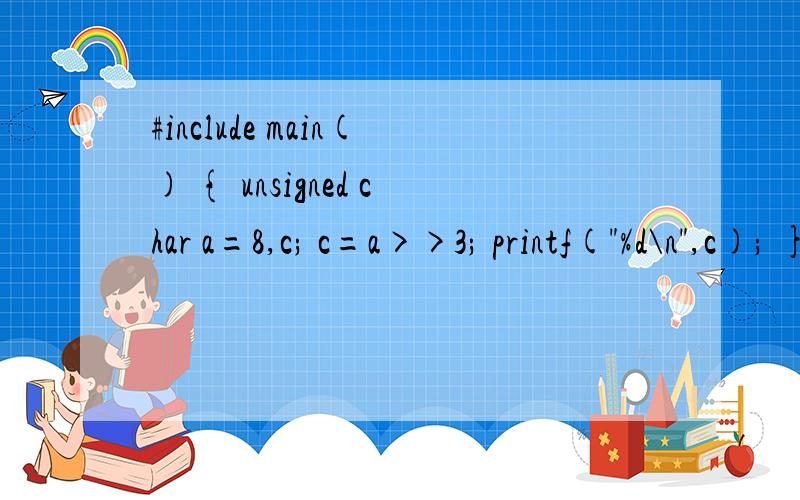 #include main() { unsigned char a=8,c; c=a>>3; printf(