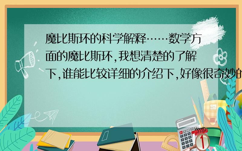 魔比斯环的科学解释……数学方面的魔比斯环,我想清楚的了解下,谁能比较详细的介绍下,好像很奇妙的东西……