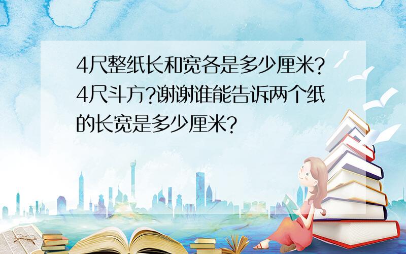 4尺整纸长和宽各是多少厘米?4尺斗方?谢谢谁能告诉两个纸的长宽是多少厘米?