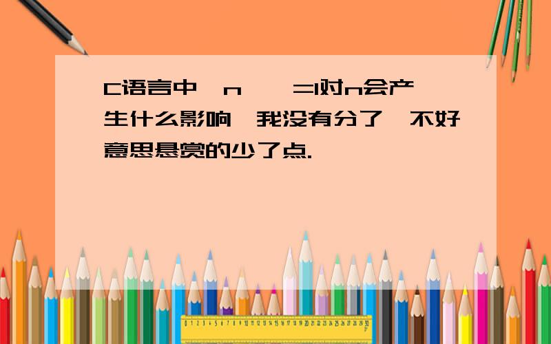 C语言中,n>>=1对n会产生什么影响,我没有分了,不好意思悬赏的少了点.