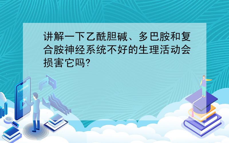 讲解一下乙酰胆碱、多巴胺和复合胺神经系统不好的生理活动会损害它吗?