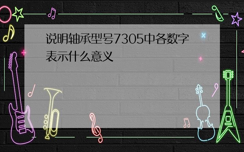 说明轴承型号7305中各数字表示什么意义