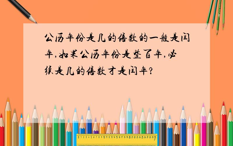 公历年份是几的倍数的一般是闰年,如果公历年份是整百年,必须是几的倍数才是闰年?