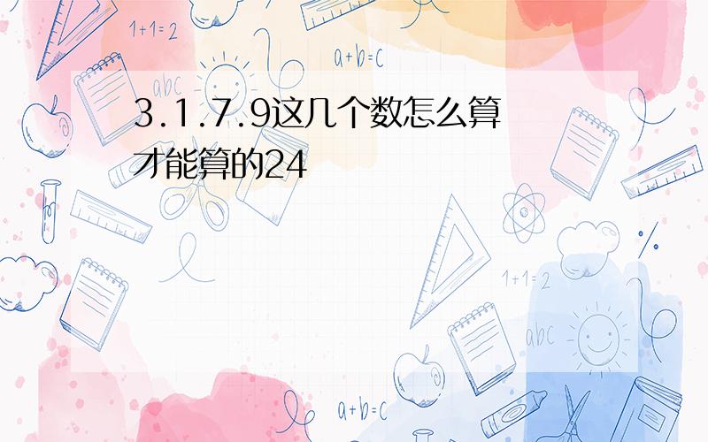 3.1.7.9这几个数怎么算才能算的24