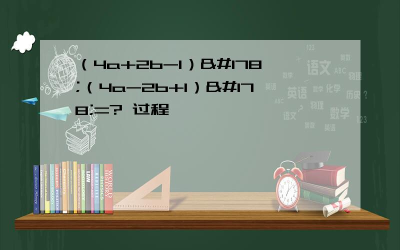 （4a+2b-1）²（4a-2b+1）²=? 过程