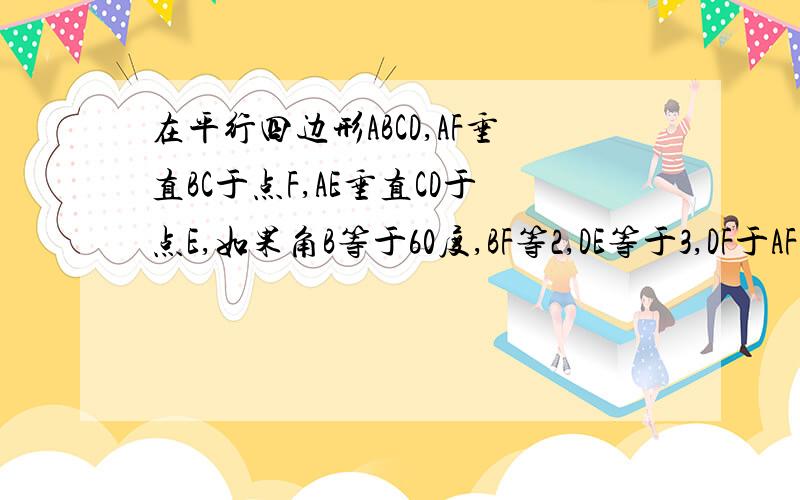 在平行四边形ABCD,AF垂直BC于点F,AE垂直CD于点E,如果角B等于60度,BF等2,DE等于3,DF于AF交于G,判断三角形AFG形状