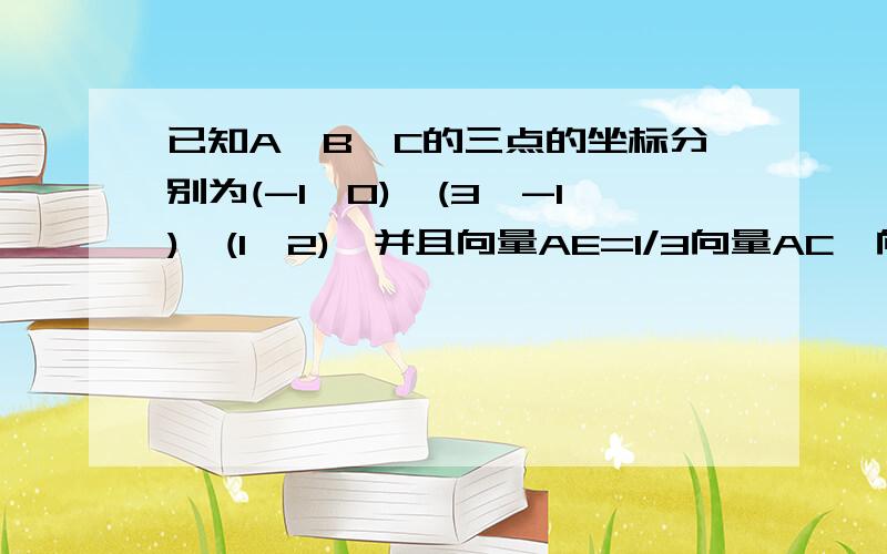 已知A、B、C的三点的坐标分别为(-1,0)、(3,-1)、(1,2),并且向量AE=1/3向量AC,向量BF=1/3向量BC.求证：向已知A、B、C的三点的坐标分别为(-1,0)、(3,-1)、(1,2),并且向量AE=1/3向量AC,向量BF=1/3向量BC.求证：