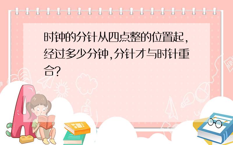 时钟的分针从四点整的位置起,经过多少分钟,分针才与时针重合?