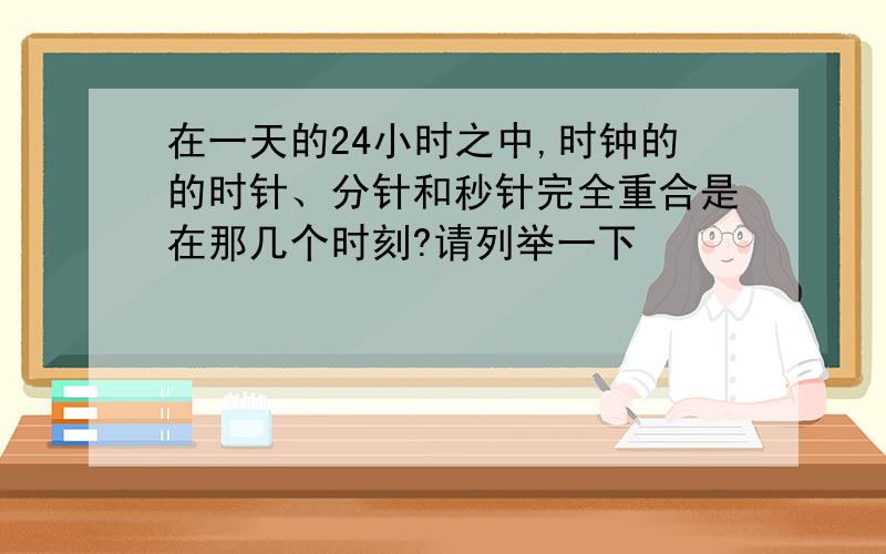 在一天的24小时之中,时钟的的时针、分针和秒针完全重合是在那几个时刻?请列举一下