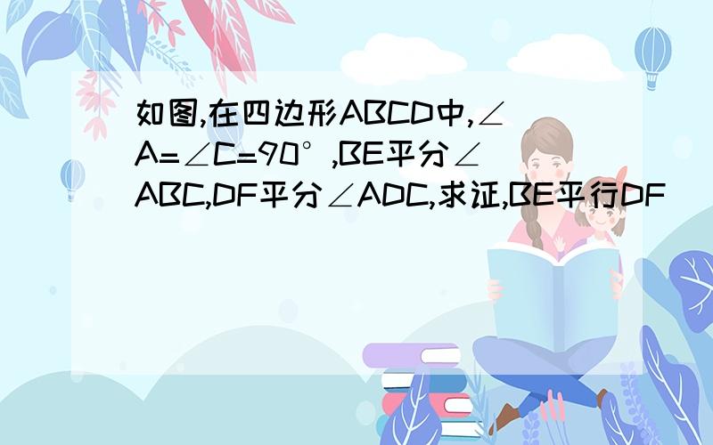 如图,在四边形ABCD中,∠A=∠C=90°,BE平分∠ABC,DF平分∠ADC,求证,BE平行DF