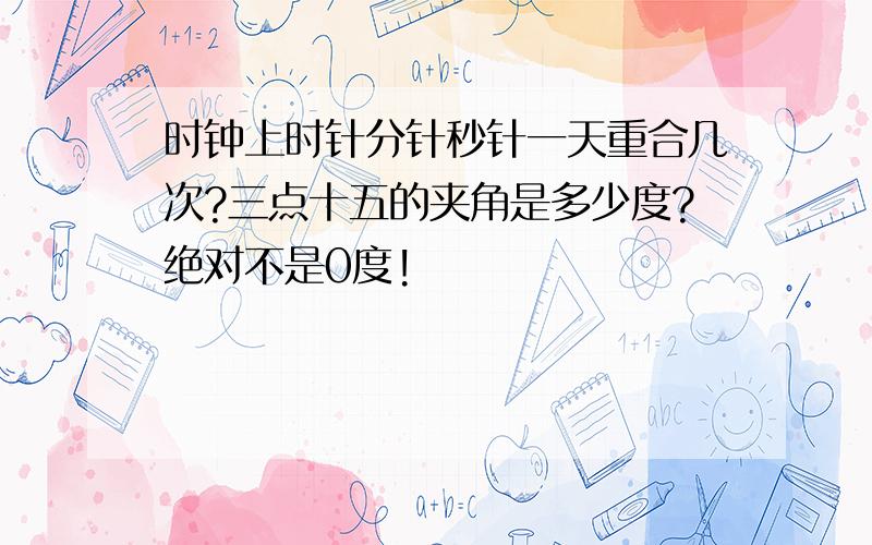 时钟上时针分针秒针一天重合几次?三点十五的夹角是多少度?绝对不是0度!