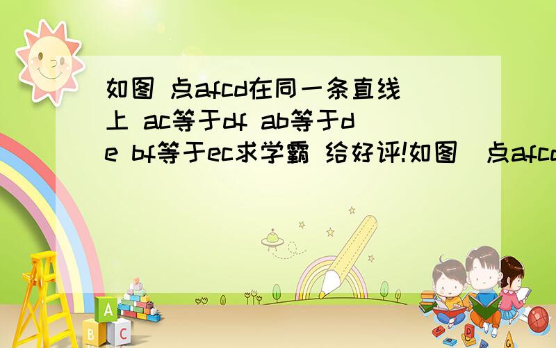 如图 点afcd在同一条直线上 ac等于df ab等于de bf等于ec求学霸 给好评!如图  点afcd在同一条直线上 ac等于df ab等于de bf等于ec 求证角bfc等于角ecf