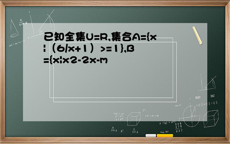 已知全集U=R,集合A={x|（6/x+1）>=1},B={x|x2-2x-m