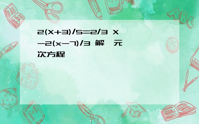 2(X+3)/5=2/3 X-2(x-7)/3 解一元一次方程