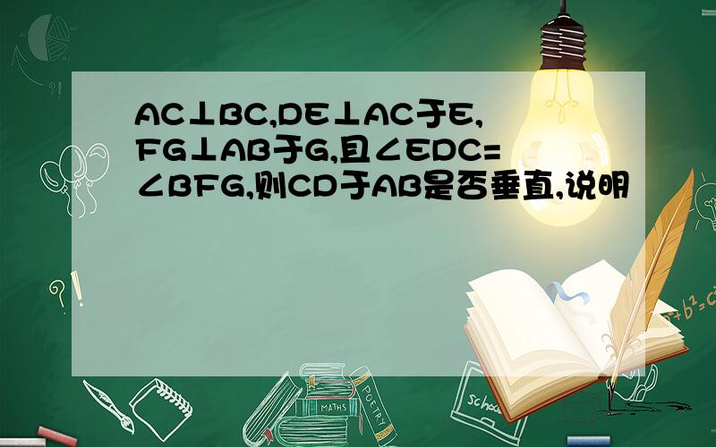 AC⊥BC,DE⊥AC于E,FG⊥AB于G,且∠EDC=∠BFG,则CD于AB是否垂直,说明