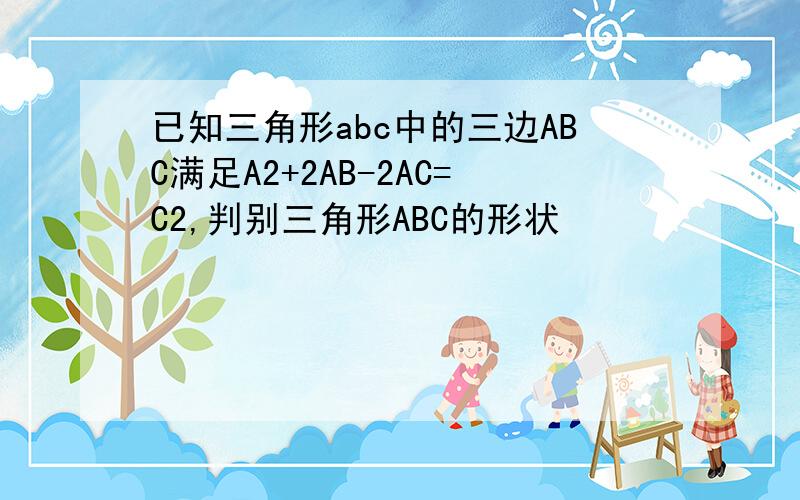 已知三角形abc中的三边ABC满足A2+2AB-2AC=C2,判别三角形ABC的形状