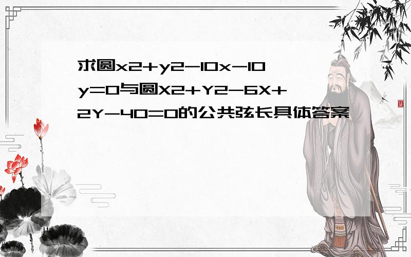 求圆x2+y2-10x-10y=0与圆X2+Y2-6X+2Y-40=0的公共弦长具体答案、、、