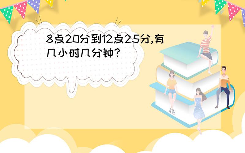 8点20分到12点25分,有几小时几分钟?