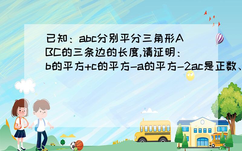 已知：abc分别平分三角形ABC的三条边的长度,请证明：b的平方+c的平方-a的平方-2ac是正数、负数或零