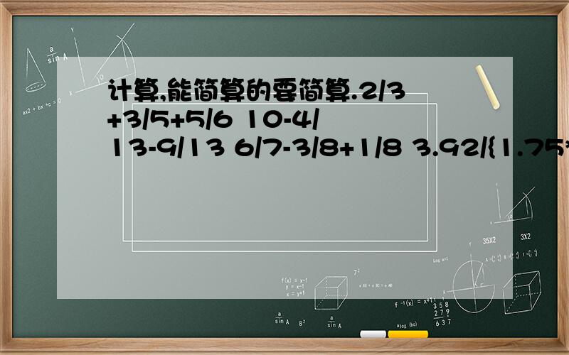 计算,能简算的要简算.2/3+3/5+5/6 10-4/13-9/13 6/7-3/8+1/8 3.92/{1.75*（5.19-3.59）}