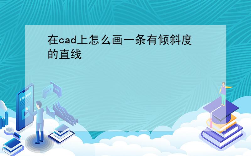 在cad上怎么画一条有倾斜度的直线