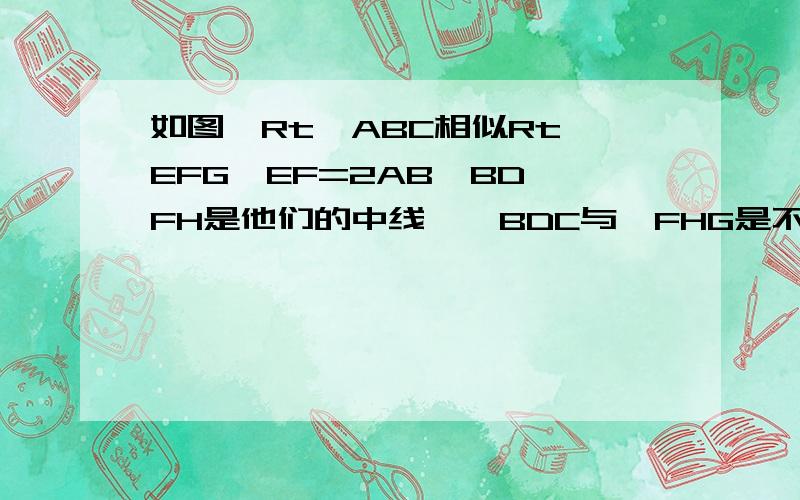 如图,Rt△ABC相似Rt△EFG,EF=2AB,BD,FH是他们的中线,△BDC与△FHG是不是相似?试确定其周长比和面积比