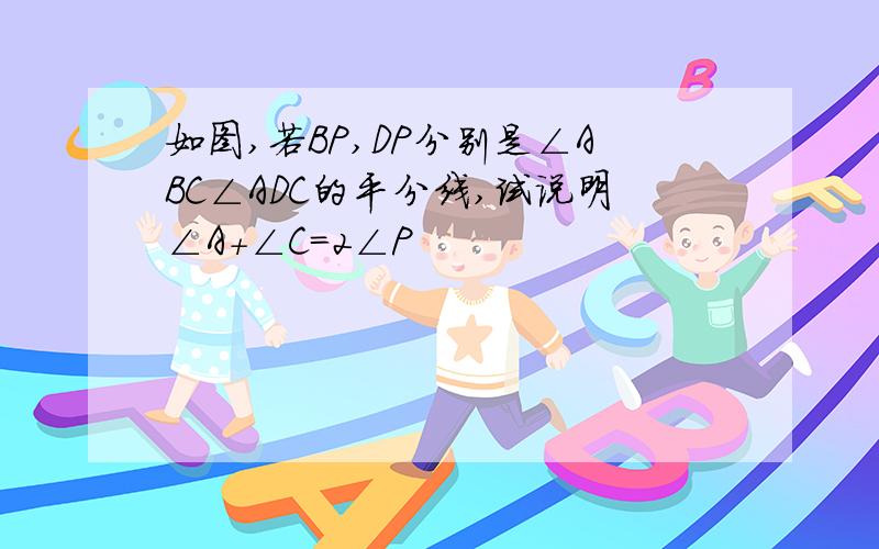 如图,若BP,DP分别是∠ABC∠ADC的平分线,试说明∠A+∠C=2∠P