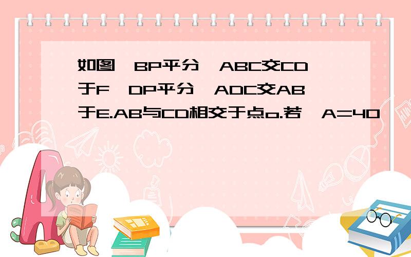 如图,BP平分∠ABC交CD于F,DP平分∠ADC交AB于E.AB与CD相交于点o.若∠A=40°,∠C=36°,求∠P的度数