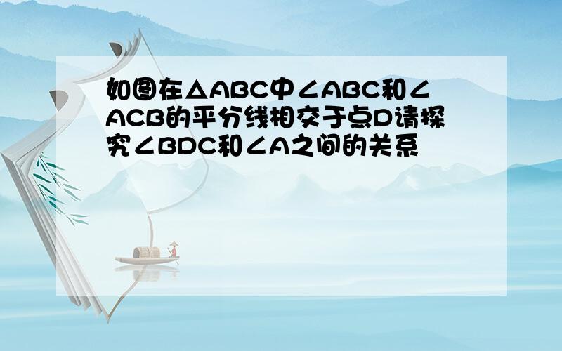 如图在△ABC中∠ABC和∠ACB的平分线相交于点D请探究∠BDC和∠A之间的关系